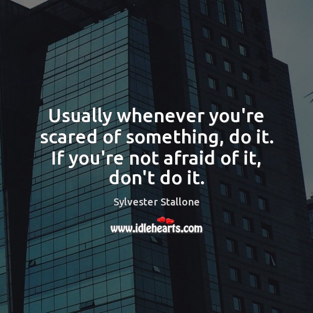 Usually whenever you’re scared of something, do it. If you’re not afraid Afraid Quotes Image