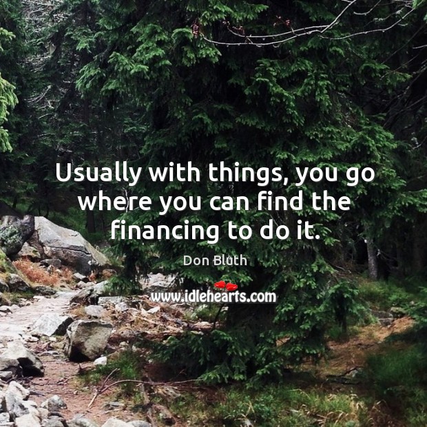 Usually with things, you go where you can find the financing to do it. Don Bluth Picture Quote