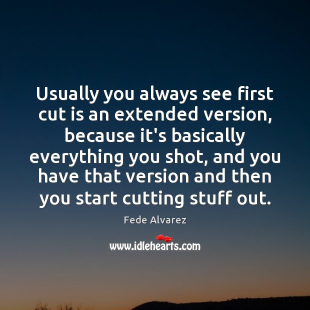 Usually you always see first cut is an extended version, because it’s Image