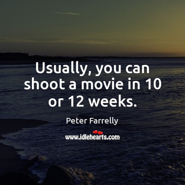 Usually, you can shoot a movie in 10 or 12 weeks. Image