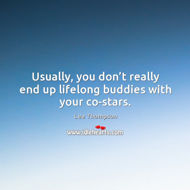 Usually, you don’t really end up lifelong buddies with your co-stars. Lea Thompson Picture Quote