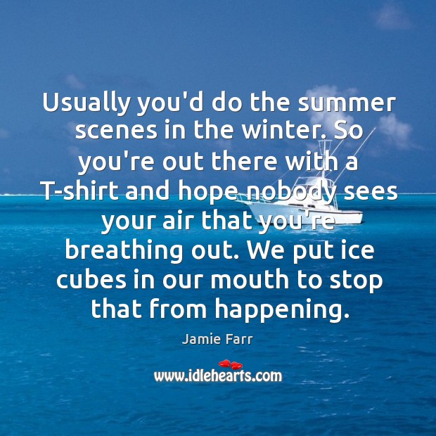 Usually you’d do the summer scenes in the winter. So you’re out Jamie Farr Picture Quote