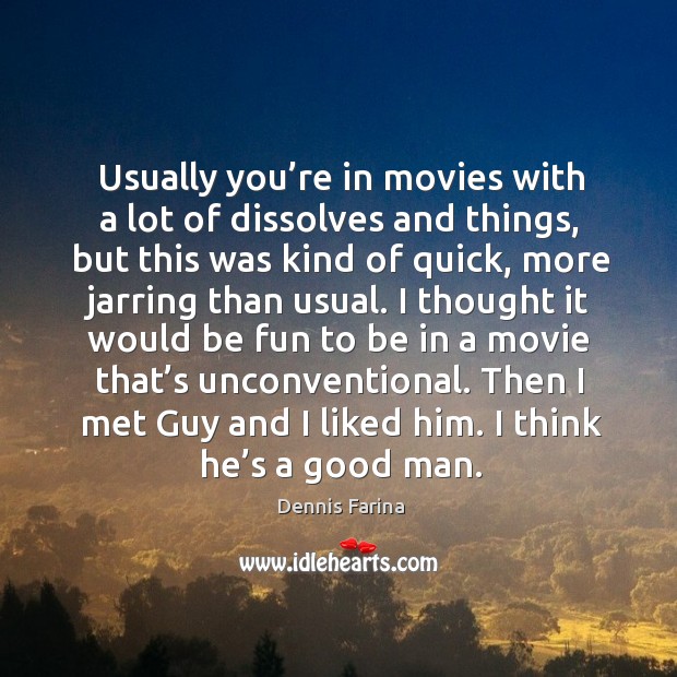 Usually you’re in movies with a lot of dissolves and things, but this was kind of quick, more Men Quotes Image