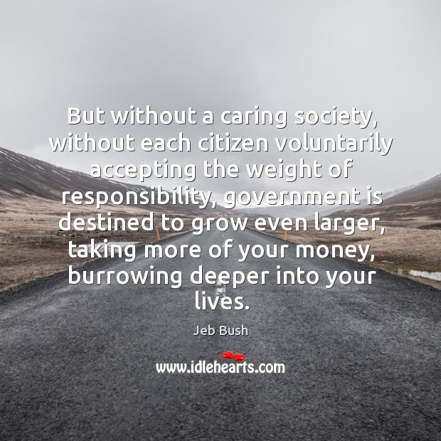 Ut without a caring society, without each citizen voluntarily accepting the weight of responsibility Jeb Bush Picture Quote