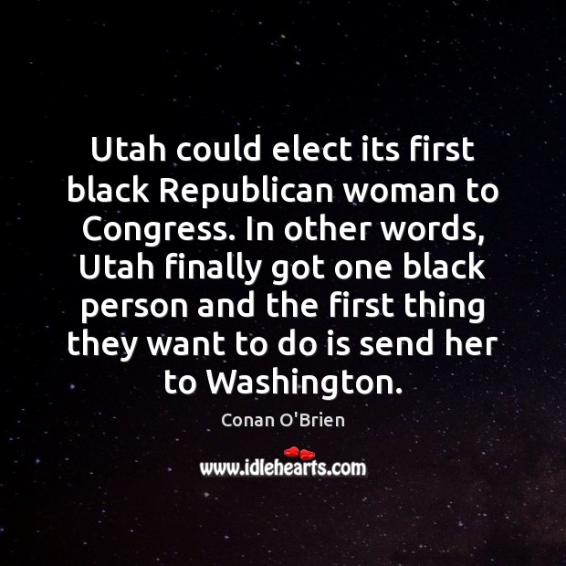 Utah could elect its first black Republican woman to Congress. In other Conan O’Brien Picture Quote
