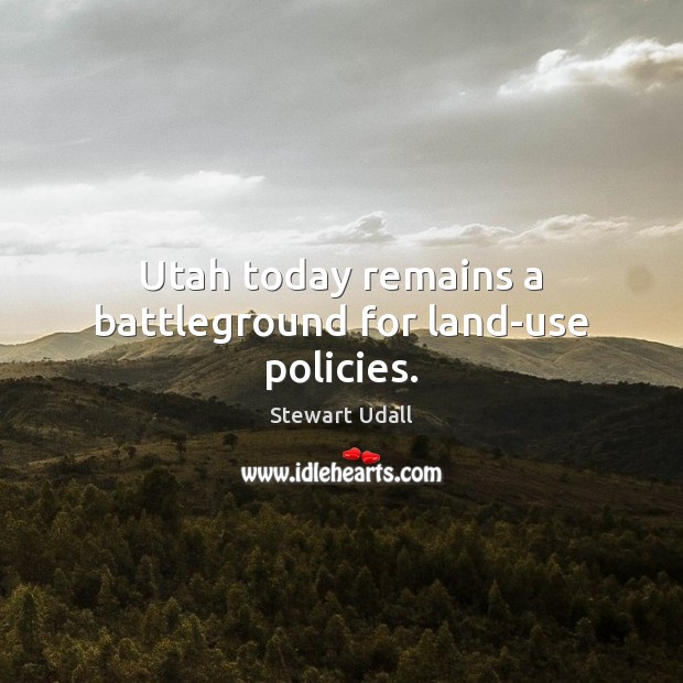 Utah today remains a battleground for land-use policies. Stewart Udall Picture Quote