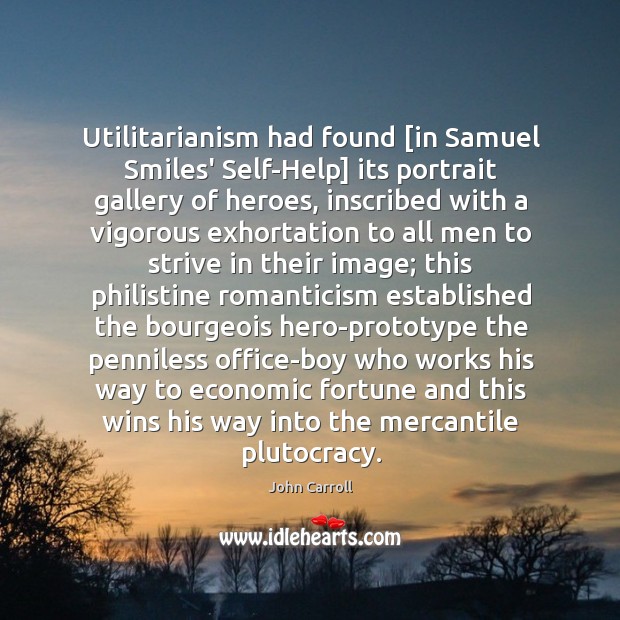 Utilitarianism had found [in Samuel Smiles’ Self-Help] its portrait gallery of heroes, John Carroll Picture Quote