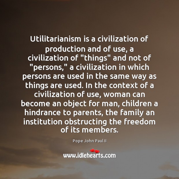 Utilitarianism is a civilization of production and of use, a civilization of “ Pope John Paul II Picture Quote