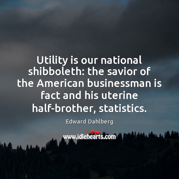 Utility is our national shibboleth: the savior of the American businessman is Edward Dahlberg Picture Quote