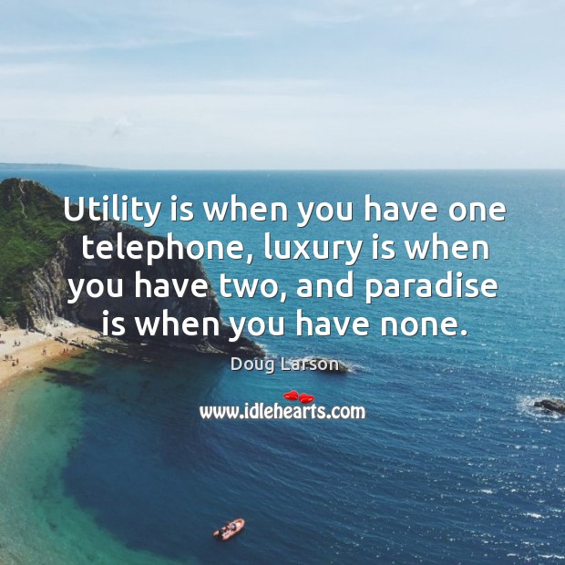 Utility is when you have one telephone, luxury is when you have Doug Larson Picture Quote