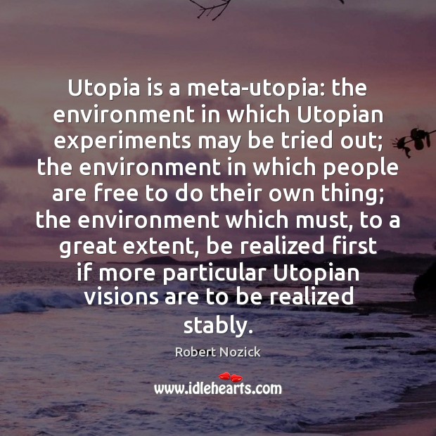 Utopia is a meta-utopia: the environment in which Utopian experiments may be Robert Nozick Picture Quote