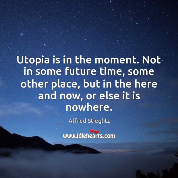 Utopia is in the moment. Not in some future time, some other Alfred Stieglitz Picture Quote
