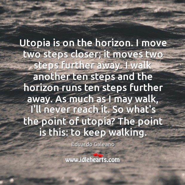 Utopia is on the horizon. I move two steps closer; it moves Image