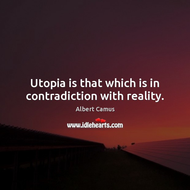 Utopia is that which is in contradiction with reality. Albert Camus Picture Quote
