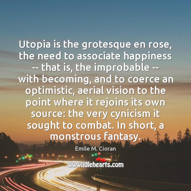 Utopia is the grotesque en rose, the need to associate happiness — Emile M. Cioran Picture Quote