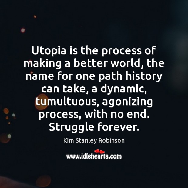 Utopia is the process of making a better world, the name for Kim Stanley Robinson Picture Quote