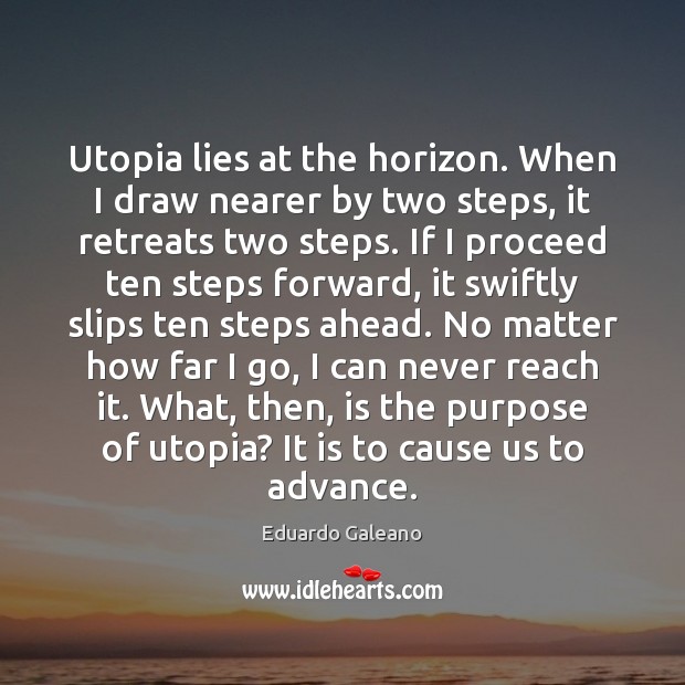 Utopia lies at the horizon. When I draw nearer by two steps, Eduardo Galeano Picture Quote