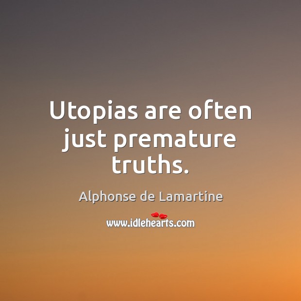 Utopias are often just premature truths. Alphonse de Lamartine Picture Quote