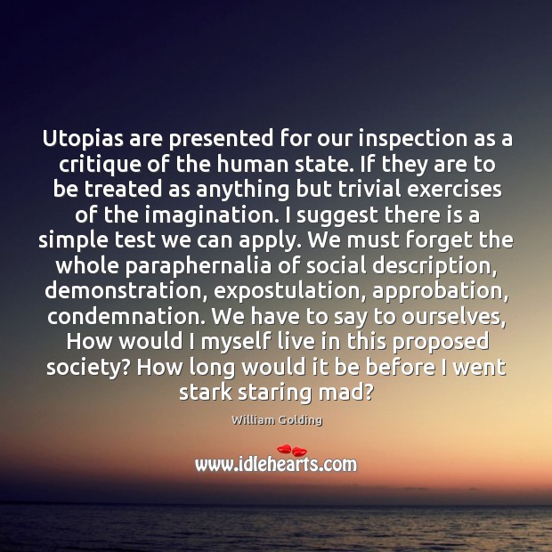 Utopias are presented for our inspection as a critique of the human William Golding Picture Quote