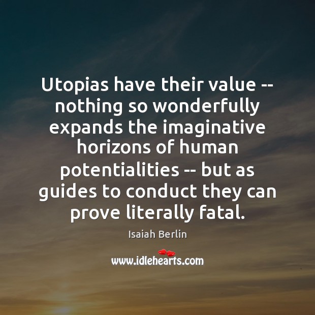 Utopias have their value — nothing so wonderfully expands the imaginative horizons Isaiah Berlin Picture Quote