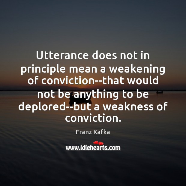 Utterance does not in principle mean a weakening of conviction–that would not Franz Kafka Picture Quote