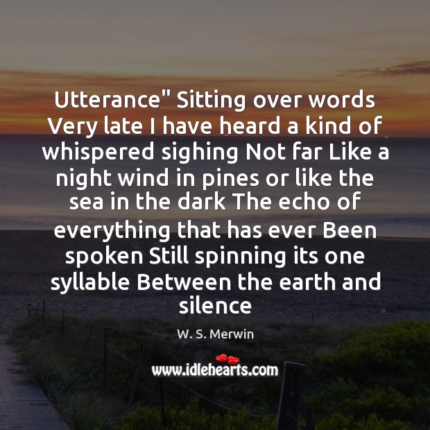 Utterance” Sitting over words Very late I have heard a kind of W. S. Merwin Picture Quote
