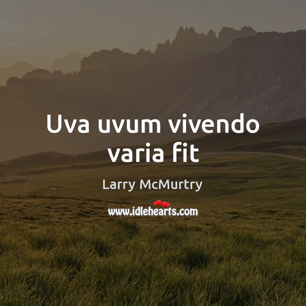 Uva uvum vivendo varia fit Larry McMurtry Picture Quote