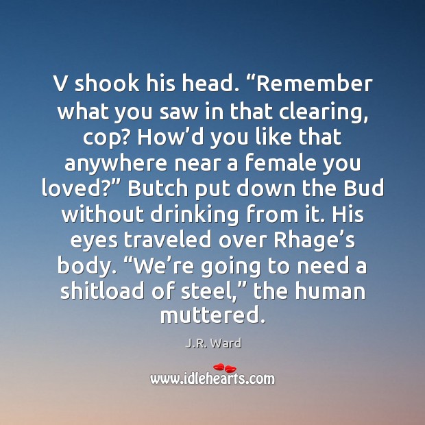 V shook his head. “Remember what you saw in that clearing, cop? J.R. Ward Picture Quote