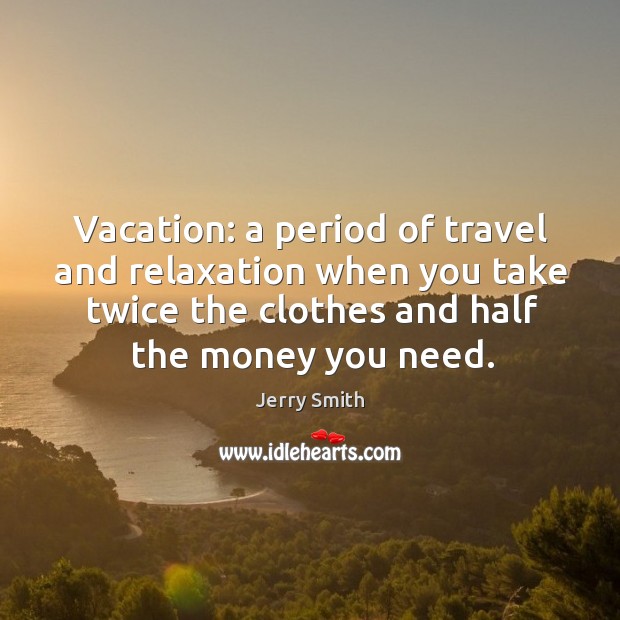 Vacation: a period of travel and relaxation when you take twice the Jerry Smith Picture Quote