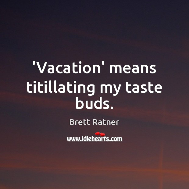 ‘Vacation’ means titillating my taste buds. Image