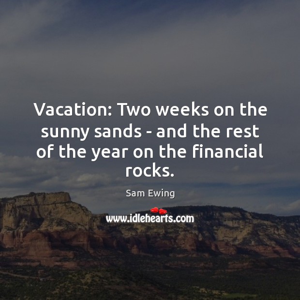 Vacation: Two weeks on the sunny sands – and the rest of the year on the financial rocks. Sam Ewing Picture Quote