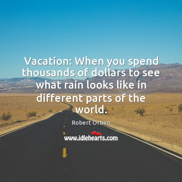Vacation: When you spend thousands of dollars to see what rain looks Robert Orben Picture Quote