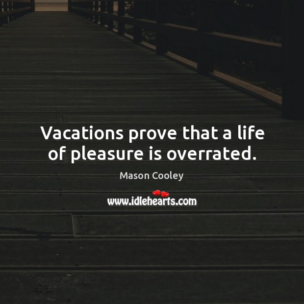Vacations prove that a life of pleasure is overrated. Image