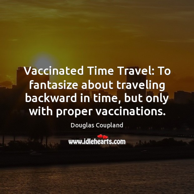 Vaccinated Time Travel: To fantasize about traveling backward in time, but only Douglas Coupland Picture Quote