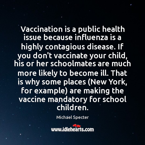 Vaccination is a public health issue because influenza is a highly contagious Michael Specter Picture Quote