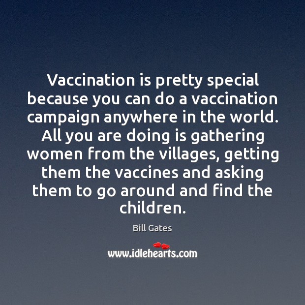 Vaccination is pretty special because you can do a vaccination campaign anywhere Bill Gates Picture Quote