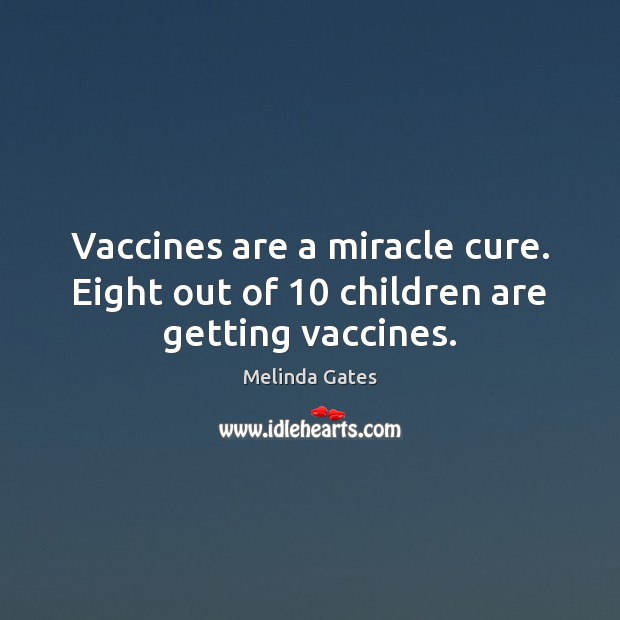 Vaccines are a miracle cure. Eight out of 10 children are getting vaccines. Melinda Gates Picture Quote