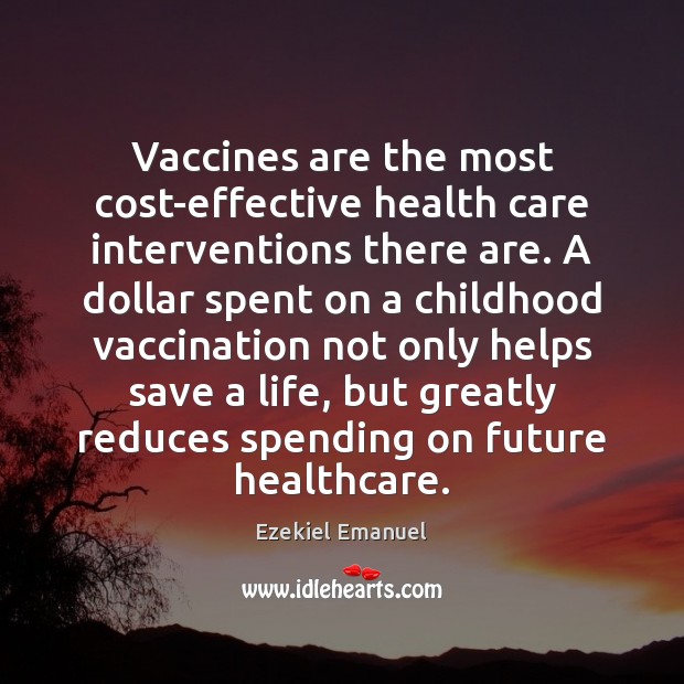 Vaccines are the most cost-effective health care interventions there are. A dollar 