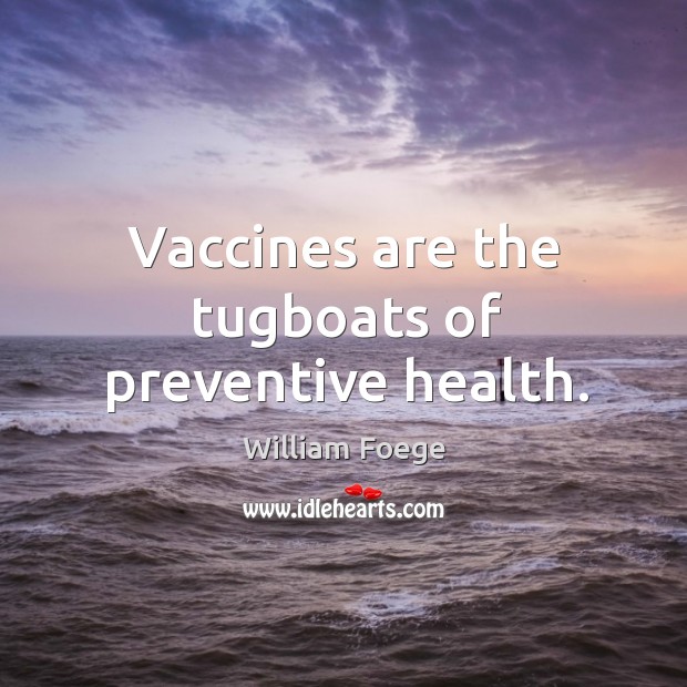 Vaccines are the tugboats of preventive health. William Foege Picture Quote