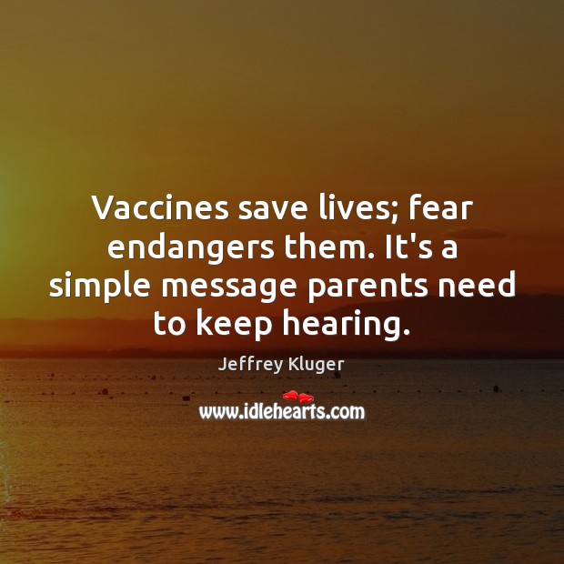 Vaccines save lives; fear endangers them. It’s a simple message parents need Jeffrey Kluger Picture Quote