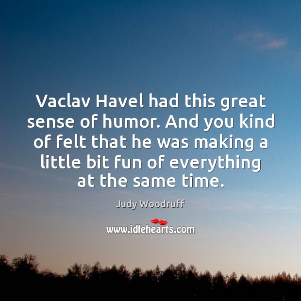 Vaclav Havel had this great sense of humor. And you kind of Judy Woodruff Picture Quote