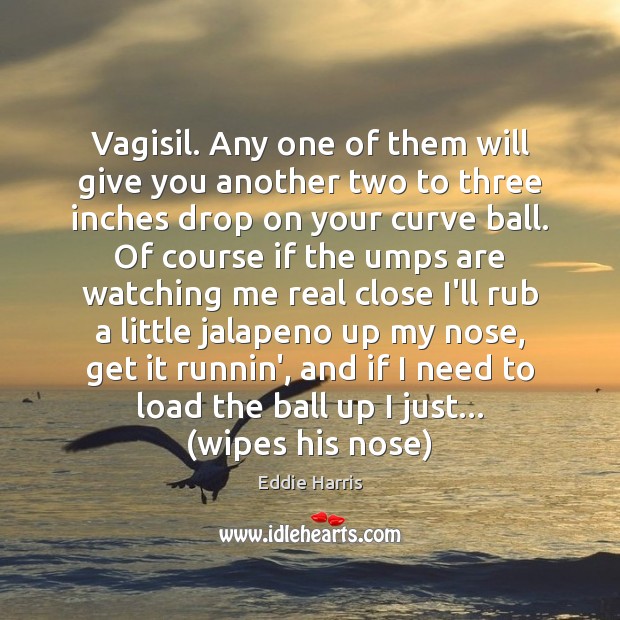 Vagisil. Any one of them will give you another two to three Eddie Harris Picture Quote