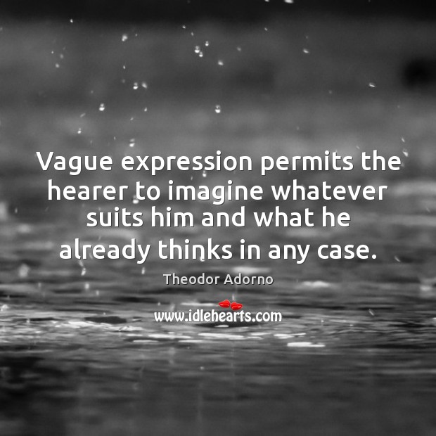 Vague expression permits the hearer to imagine whatever suits him and what Theodor Adorno Picture Quote