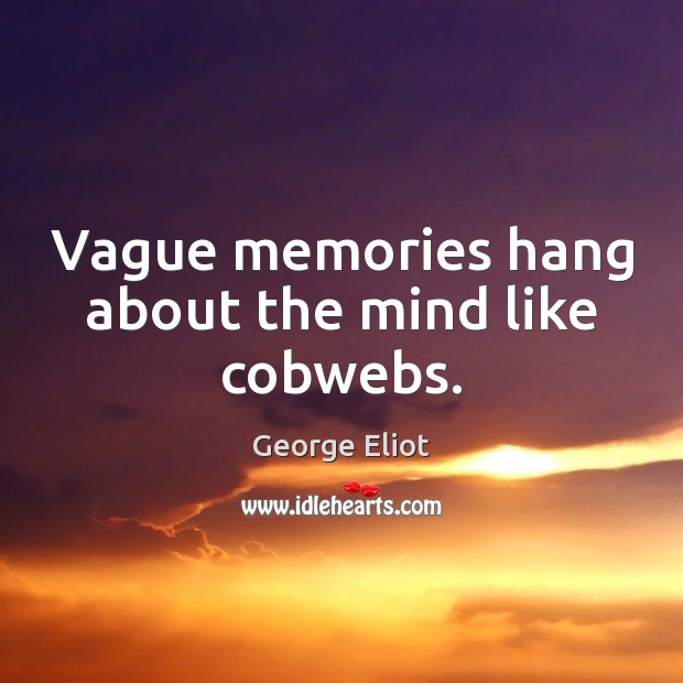 Vague memories hang about the mind like cobwebs. George Eliot Picture Quote