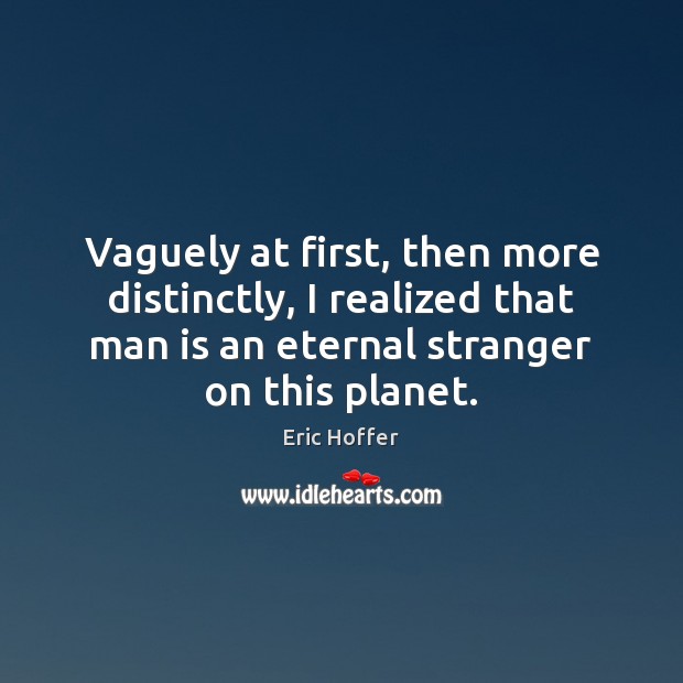 Vaguely at first, then more distinctly, I realized that man is an Eric Hoffer Picture Quote