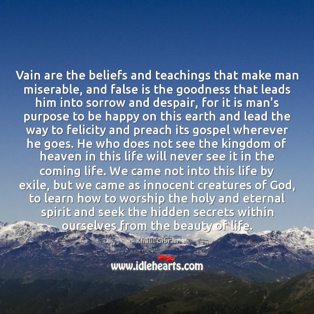 Vain are the beliefs and teachings that make man miserable, and false Khalil Gibran Picture Quote