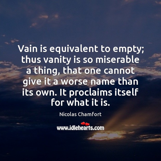 Vain is equivalent to empty; thus vanity is so miserable a thing, Nicolas Chamfort Picture Quote