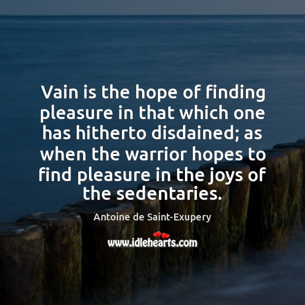Vain is the hope of finding pleasure in that which one has Antoine de Saint-Exupery Picture Quote
