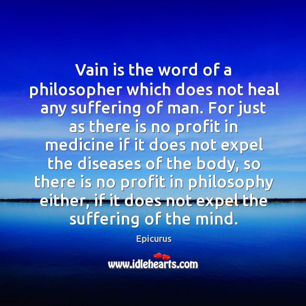Vain is the word of a philosopher which does not heal any Epicurus Picture Quote