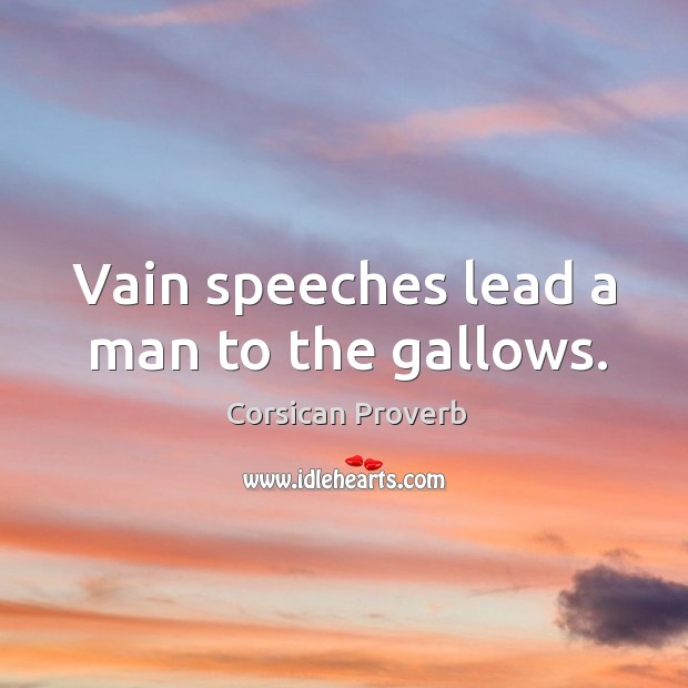 Vain speeches lead a man to the gallows. Corsican Proverbs Image